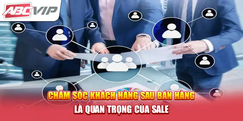 Chăm sóc khách hàng sau bán hàng là quan trọng của Sale