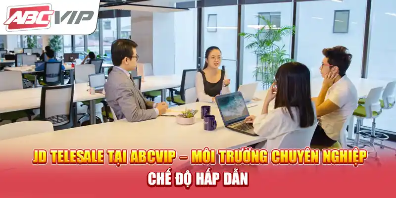 JD Telesale Tại ABCVIP – Môi Trường Chuyên Nghiệp, Chế Độ Hấp Dẫn